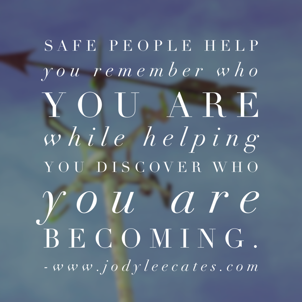 Safe people help you remember who you are while helping you discover who you are becoming.